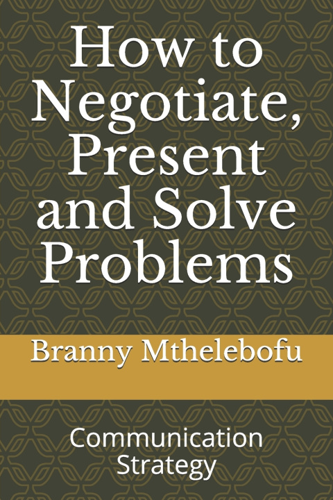 Knjiga How to Negotiate, Present and Solve Problems Mthelebofu Branny Smith Mthelebofu