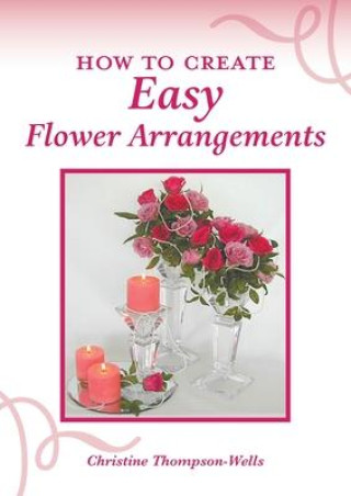 Книга How To Create Easy Flower Arrangements Christine Thompson-Wells