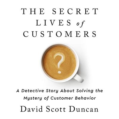 Audio The Secret Lives of Customers Lib/E: A Detective Story about Solving the Mystery of Customer Behavior David S. Duncan