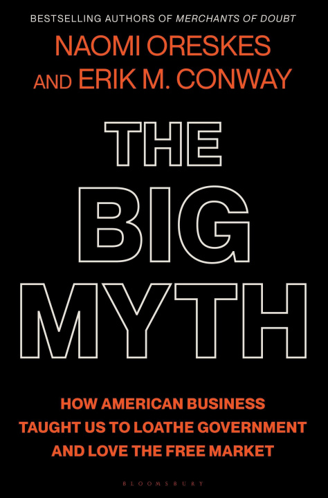 Kniha The Big Myth: How American Business Taught Us to Loathe Government and Love the Free Market Erik M. Conway