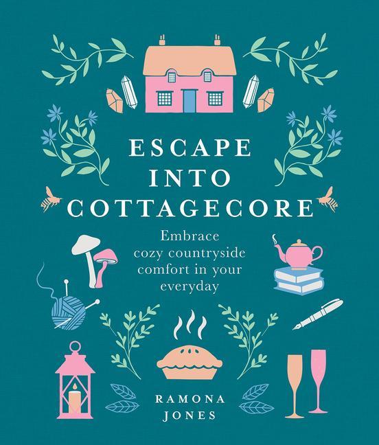 Kniha Escape Into Cottagecore: Embrace Cozy Countryside Comfort in Your Everyday 
