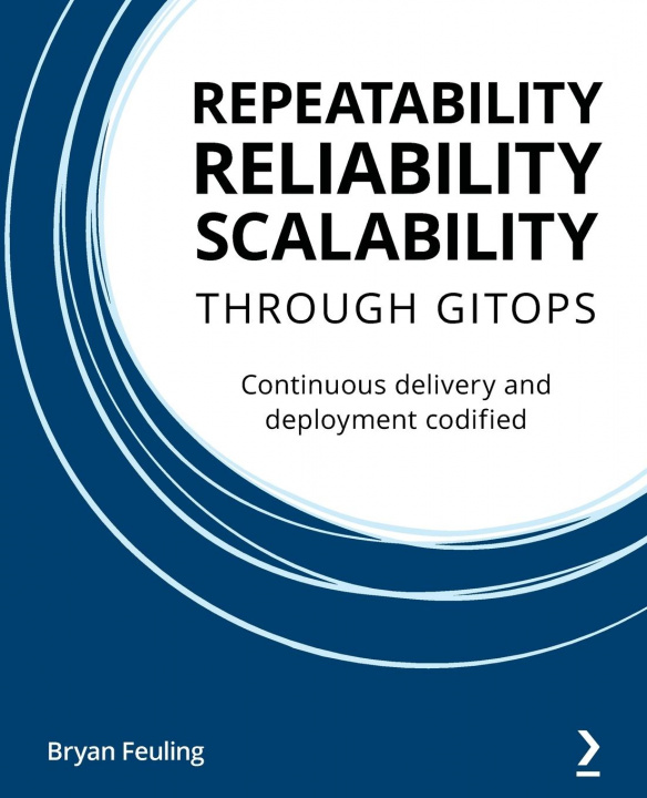 Knjiga Repeatability, Reliability, and Scalability through GitOps Bryan Feuling