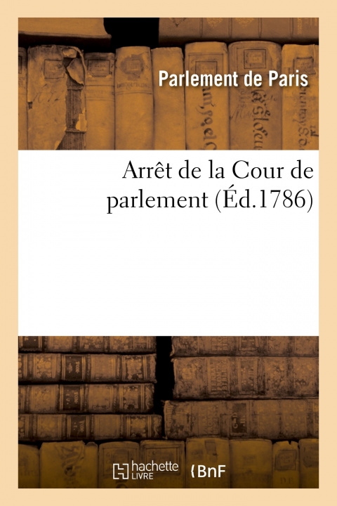 Kniha Arret de la Cour de Parlement Qui Ordonne Qu'un Imprime Intitule Memoire Justificatif PARLEMENT DE PARIS