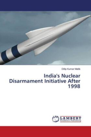 Book India's Nuclear Disarmament Initiative After 1998 DILLIP KUMAR MALLIK