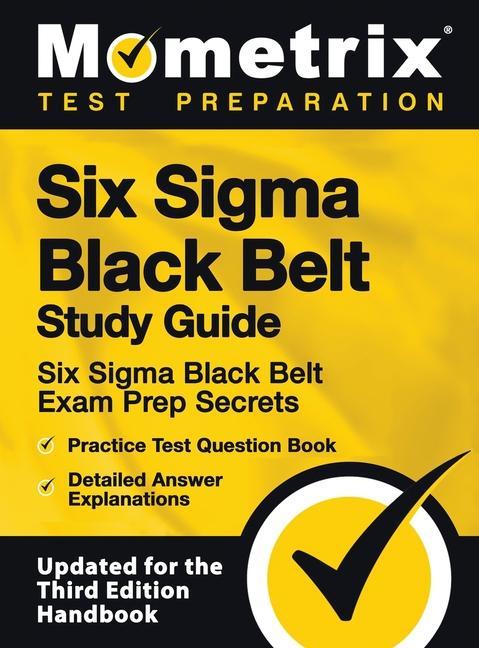 Carte Six SIGMA Black Belt Study Guide - Six SIGMA Black Belt Exam Prep Secrets, Practice Test Question Book, Detailed Answer Explanations: [updated for the 