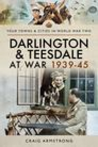 Kniha Darlington and Teesdale at War 1939-45 Craig Armstrong