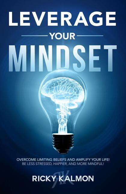 Carte Leverage Your Mindset: Overcome Limiting Beliefs and Amplify Your Life!: Be Less Stressed, Be Happier, and Be More Mindful 