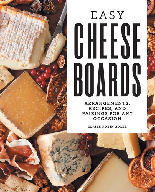 Könyv Easy Cheese Boards: Arrangements, Recipes, and Pairings for Any Occasion 