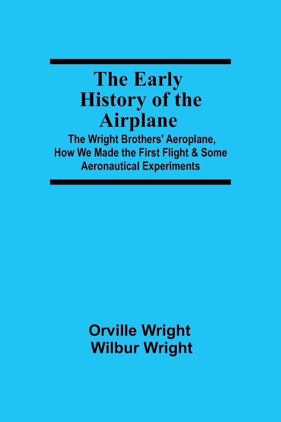 Kniha Early History of the Airplane; The Wright Brothers' Aeroplane, How We Made the First Flight & Some Aeronautical Experiments 