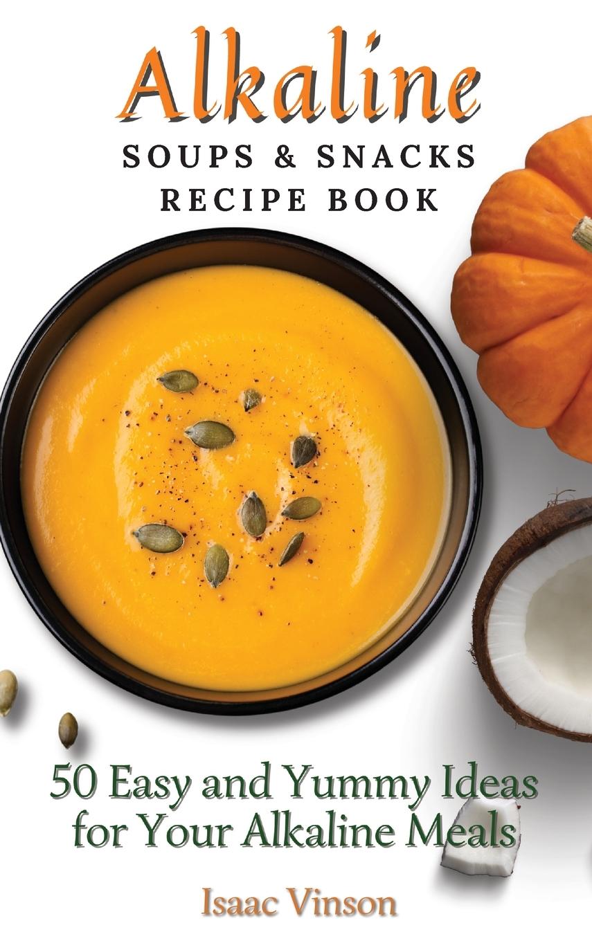 Книга Alkaline Soups and Snacks Recipe Book Isaac Vinson