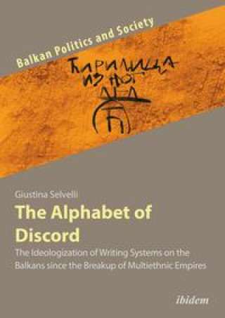 Carte Alphabet of Discord - The Ideologization of Writing Systems on the Balkans since the Breakup of Multiethnic Empires Giustina Selvelli