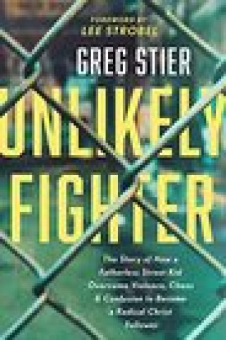 Carte Unlikely Fighter: The Story of How a Fatherless Street Kid Overcame Violence, Chaos, and Confusion to Become a Radical Christ Follower Lee Strobel