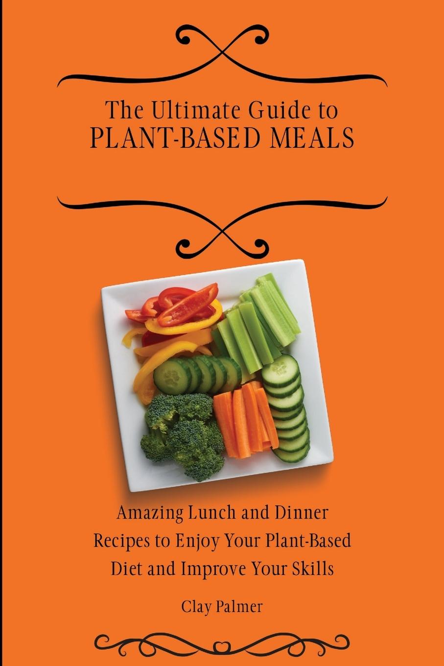 Книга Ultimate Guide to Plant- Based Meals Clay Palmer