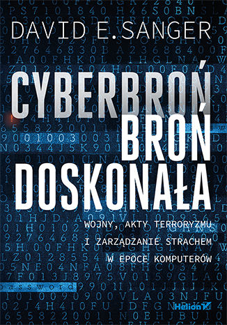 Książka Cyberbroń, broń doskonała. Wojny, akty terroryzmu i zarządzanie strachem w epoce komputerów David E. Sanger