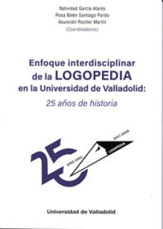 Книга ENFOQUE INTERDISCIPLINAR DE LA LOGOPEDIA EN LA UNIVERSIDAD DE VALLADOLID: 25 AÑOS DE HISTORIA GARCIA ATARÉS