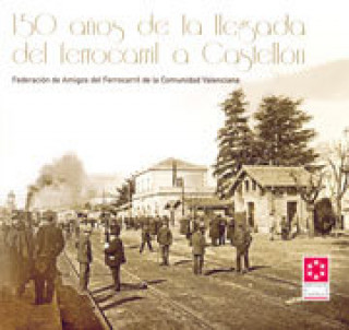 Könyv 150 años de la llegada del ferrocarril a Castellón Federación de Amigos del Ferrocarril de la Comunidad Valenciana