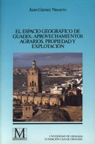 Libro El espacio geográfico de Guadix: aprovechamientos agrarios, propiedad y explotación Gámez Navarro