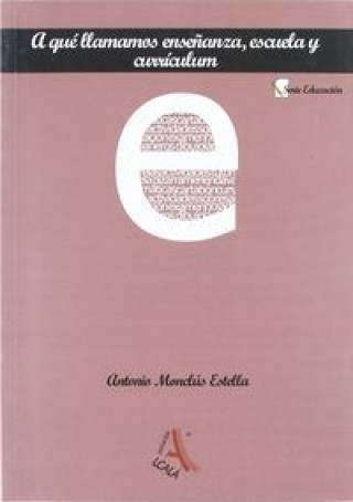 Knjiga A QUE LLAMAMOS ENSEÑANZA ESCUELA Y CURRICULUM MONCLUS ESTELLA