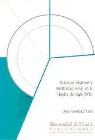Könyv PRACTICAS RELIGIOSAS Y MENTALIDAD SOCIAL EN LA HUELVA DEL S. XVIII GONZALEZ CRUZ