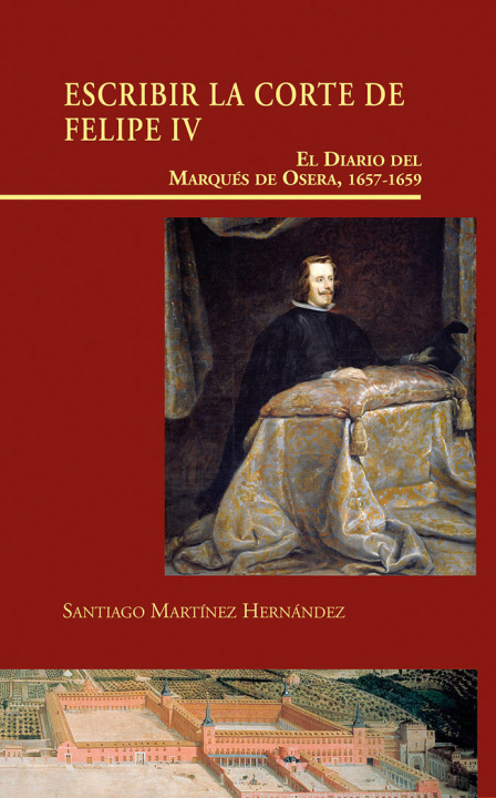 Carte Escribir la Corte de Felipe IV. El Diario del Marqués de Osera, 1657-1659 Martínez Hernández