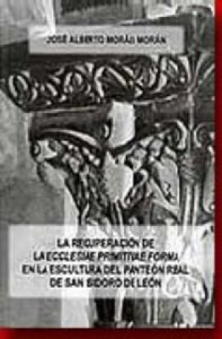 Kniha La recuperación de la "ecclesiae primitivae forma" en la escultura del panteón real de San Isidoro d Morais Morán