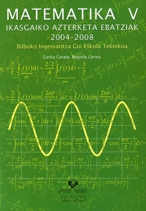 Kniha Matematika V. Ikasgaiko azterketa ebatziak 2004-2008. Bilboko Ingeniaritza Goi Eskola Teknikoa Garate Zubiaurre