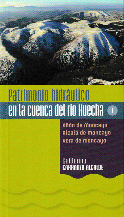 Könyv Patrimonio hidráulico en la cuenca del río Huecha: Añon de Moncayo, Alcala de Moncayo y Vera de Monc Carranza Alcalde