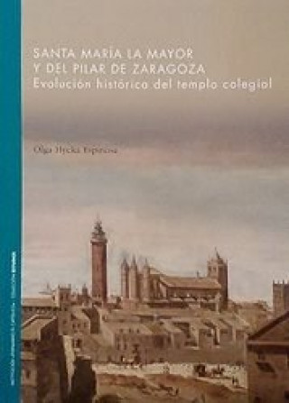 Könyv Santa María la Mayor y del Pilar de Zaragoza. Evolución histórica del templo colegial Hycka Espinosa