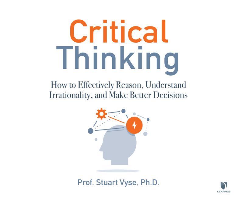 Digital Critical Thinking: How to Effectively Reason, Understand Irrationality, and Make Better Decisions Stuart Vyse