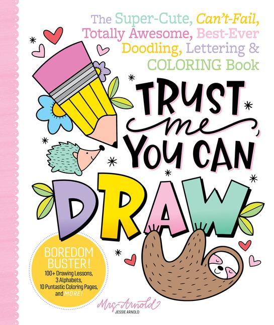 Книга Trust Me, You Can Draw: The Super-Cute, Can't-Fail, Totally Awesome, Best-Ever Doodling, Lettering & Coloring Book 