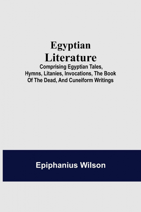 Carte Egyptian Literature; Comprising Egyptian Tales, Hymns, Litanies, Invocations, The Book Of The Dead, And Cuneiform Writings 