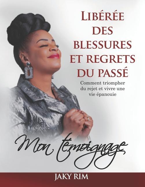 Книга Libérée Des Blessures Et Regrets Du Passé: Comment triompher du rejet et vivre une vie épanouie: mon témoignage 