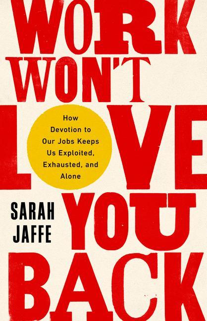 Carte Work Won't Love You Back: How Devotion to Our Jobs Keeps Us Exploited, Exhausted, and Alone 