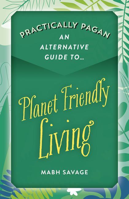 Kniha Practically Pagan An Alternative Guide to Planet Friendly Living Mabh Savage