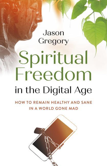 Könyv Spiritual Freedom in the Digital Age - How to Remain Healthy and Sane in a World Gone Mad 