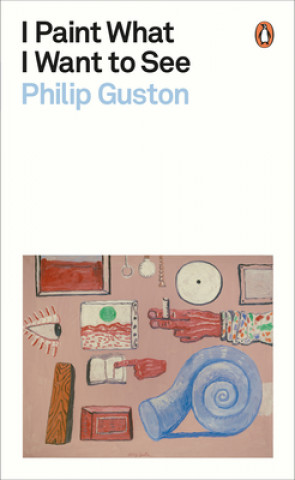 Knjiga I Paint What I Want to See Philip Guston