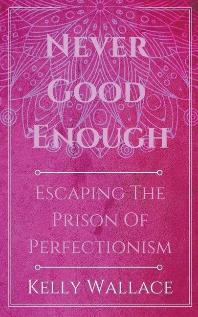 Kniha Never Good Enough - Escaping The Prison Of Perfectionism KELLY WALLACE