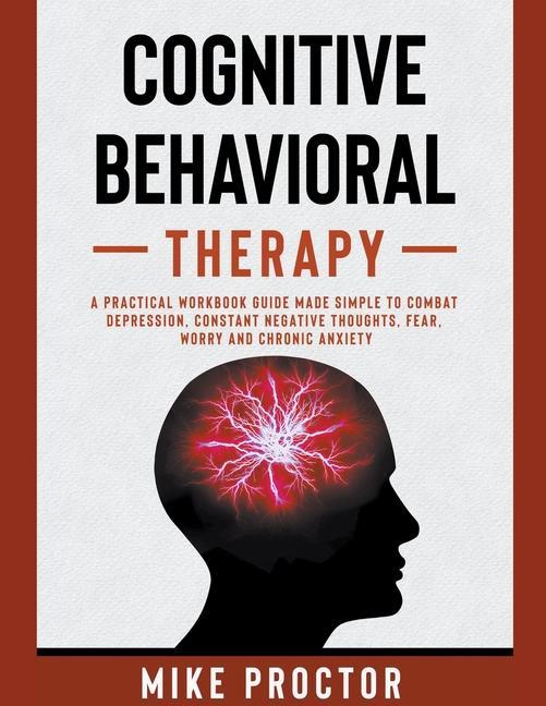 Książka Cognitive Behavioral Therapy A Practical Workbook Guide Made Simple To Combat Depression, Constant Negative Thoughts, Fear, Worry And Chronic Anxiety MIKE PROCTOR