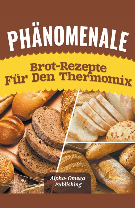 Carte Phanomenale Brot-Rezepte fur den Thermomix Alpha- Omega Publishing