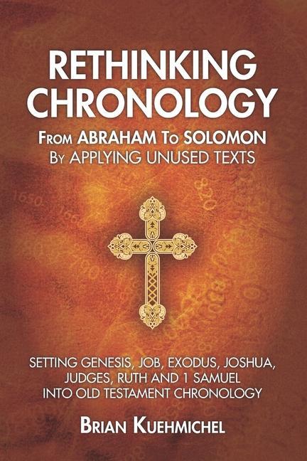 Knjiga Rethinking Chronology from Abraham to Solomon by Applying Unused Texts: Setting Genesis, Job, Exodus, Joshua, Judges, Ruth and 1 Samuel into Old Testa 