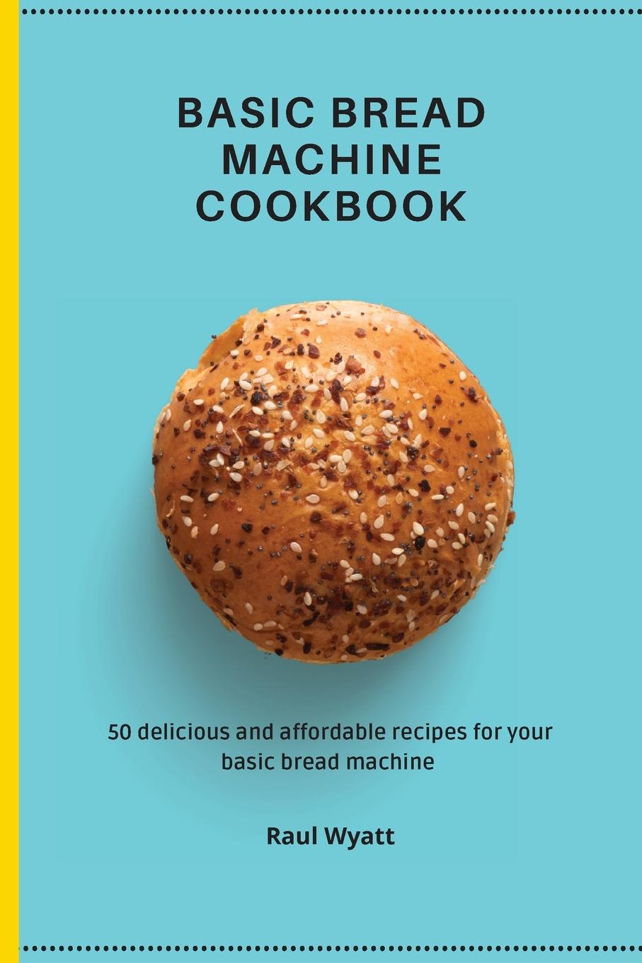 Knjiga Basic Bread Machine Cookbook Raul Wyatt