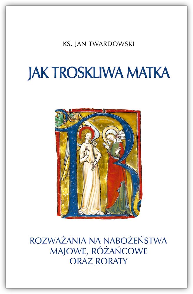 Book Jak troskliwa matka. Rozważania na nabożeństwa majowe, październikowe i roraty Jan Twardowski