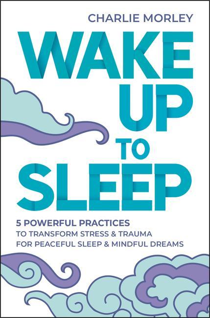 Könyv Wake Up to Sleep: 5 Powerful Practices to Transform Stress and Trauma for Peaceful Sleep and Mindful Dreams 