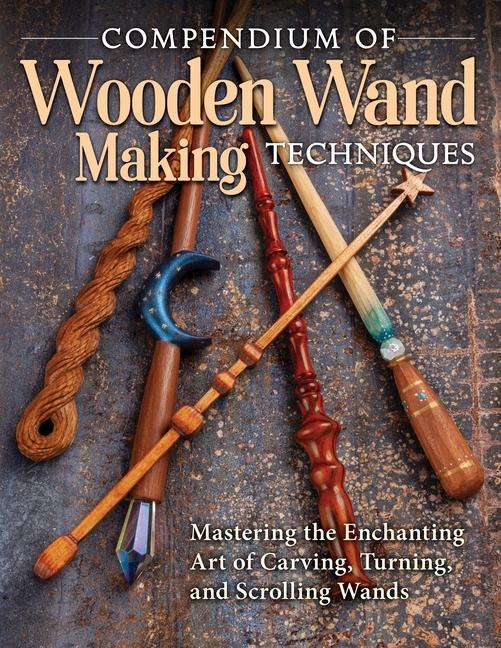 Kniha Compendium of Wooden Wand Making Techniques (Hc): Mastering the Enchanting Art of Carving, Turning, and Scrolling Wands James Miller