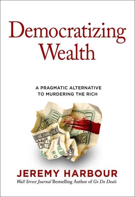 Carte Democratizing Wealth: A Pragmatic Alternative to Murdering the Rich 