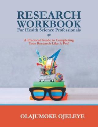 Kniha Research Workbook For Health Science Professionals: A complete guide to completing your Research like a Pro! 