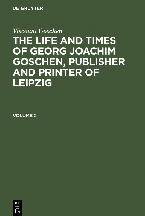 Kniha Viscount Goschen: The Life and Times of Georg Joachim Goschen, Publisher and Printer of Leipzig. Volume 2 