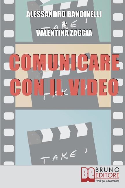 Könyv Comunicare con il Video: Idea, Ripresa, Montaggio. Realizza i Tuoi Prodotti Audiovisivi, dal Reportage al Video Curriculum Alessandro Bandinelli