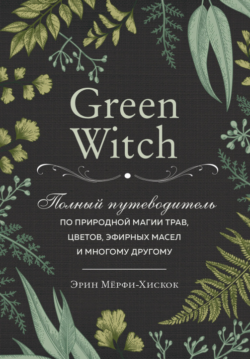 Carte Green Witch. Полный путеводитель по природной магии трав, цветов, эфирных масел и многому другому Э. Мёрфи-Хискок
