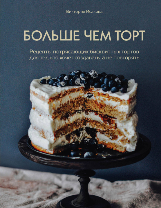 Könyv Больше чем торт. Рецепты потрясающих бисквитных тортов для тех, кто хочет создавать, а не повторять В. Исакова